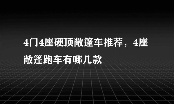4门4座硬顶敞篷车推荐，4座敞篷跑车有哪几款