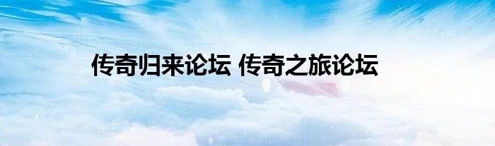 传奇归来论坛 传奇之旅论坛