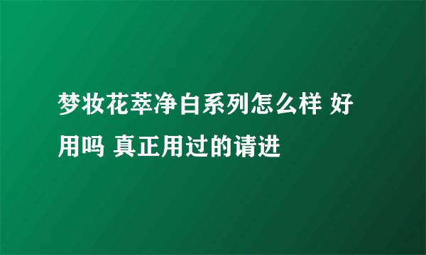 梦妆花萃净白系列怎么样 好用吗 真正用过的请进