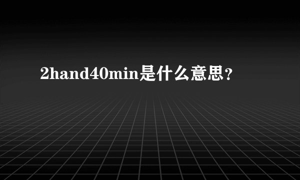 2hand40min是什么意思？