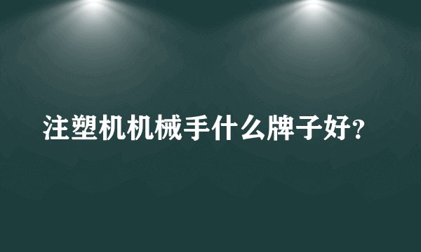 注塑机机械手什么牌子好?
