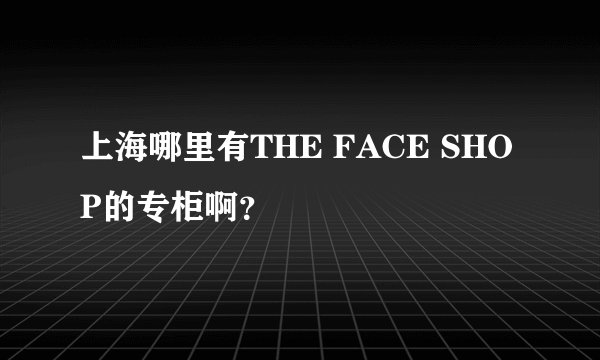 上海哪里有THE FACE SHOP的专柜啊？