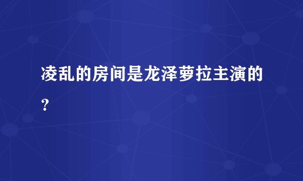 凌乱的房间是龙泽萝拉主演的?