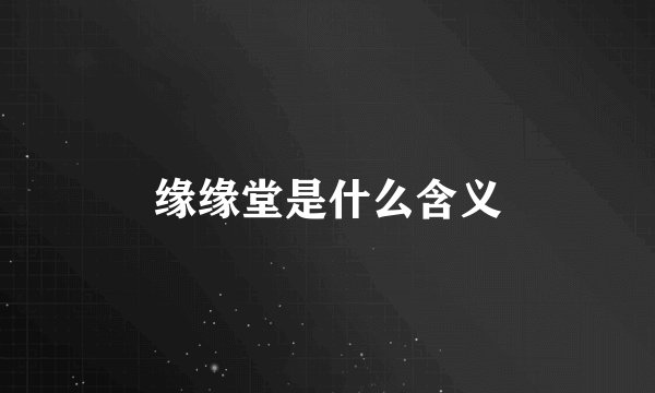 缘缘堂是什么含义