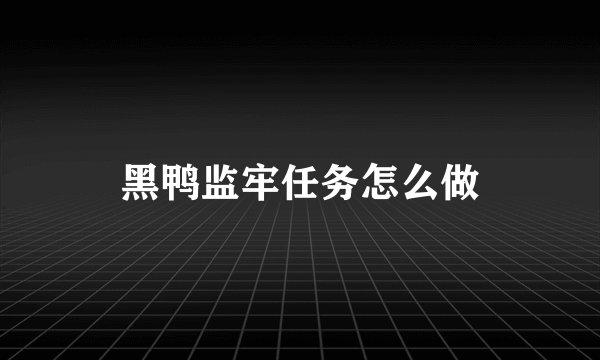 黑鸭监牢任务怎么做