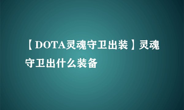 【DOTA灵魂守卫出装】灵魂守卫出什么装备