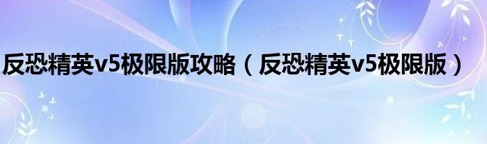 反恐精英v5极限版攻略（反恐精英v5极限版）