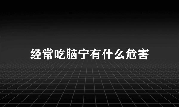 经常吃脑宁有什么危害