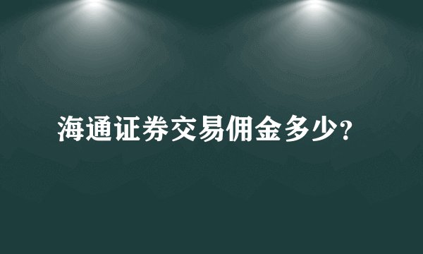 海通证券交易佣金多少？