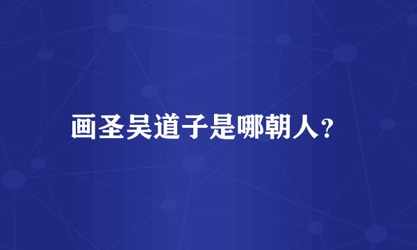 画圣吴道子是哪朝人?