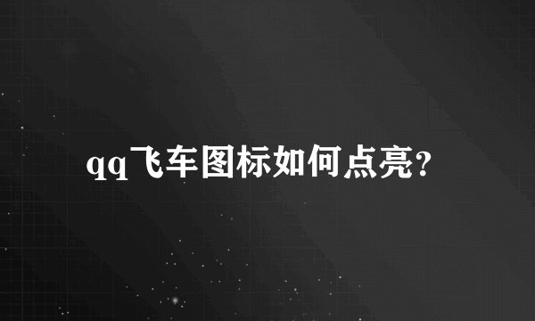 qq飞车图标如何点亮？