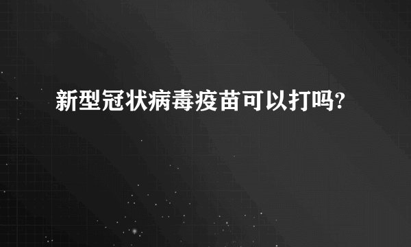 新型冠状病毒疫苗可以打吗?