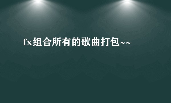 fx组合所有的歌曲打包~~