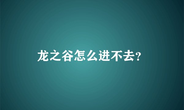 龙之谷怎么进不去？