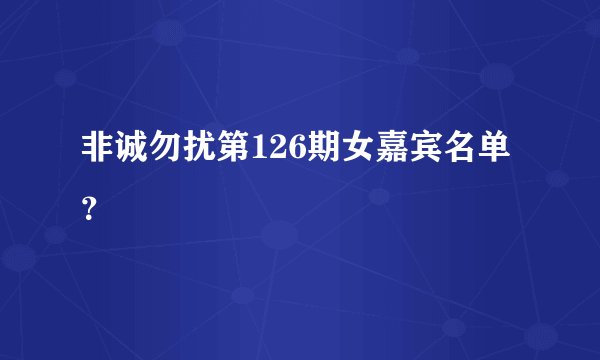 非诚勿扰第126期女嘉宾名单？