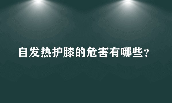 自发热护膝的危害有哪些？