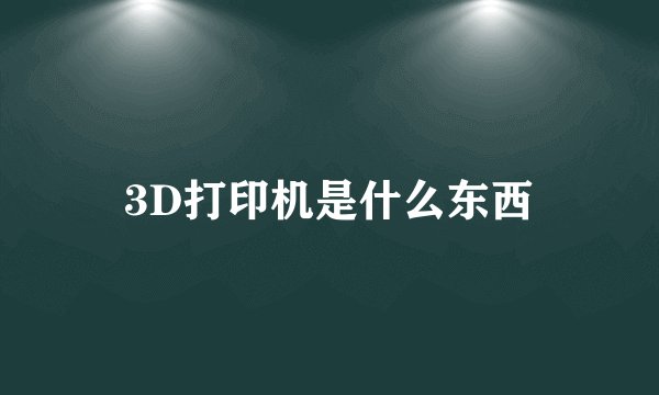 3D打印机是什么东西