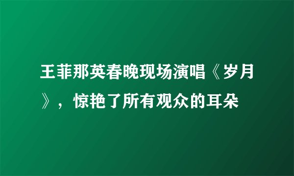 王菲那英春晚现场演唱《岁月》，惊艳了所有观众的耳朵