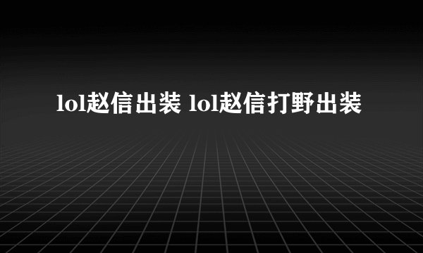 lol赵信出装 lol赵信打野出装