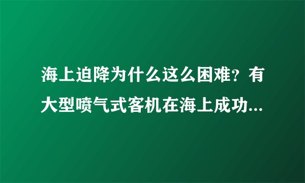 海上迫降为什么这么困难?有大型喷气式客机在海上成功迫降的实例么?