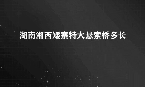 湖南湘西矮寨特大悬索桥多长