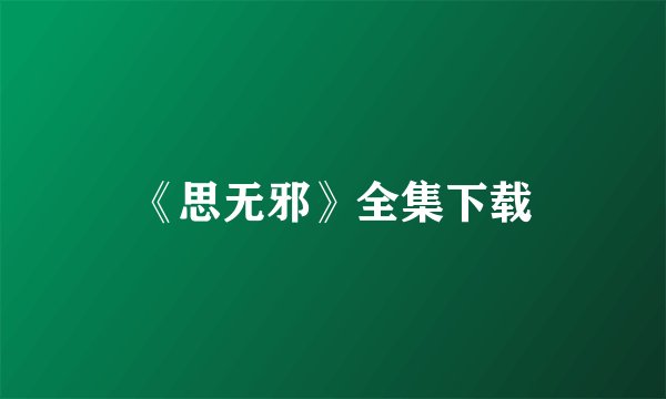 《思无邪》全集下载