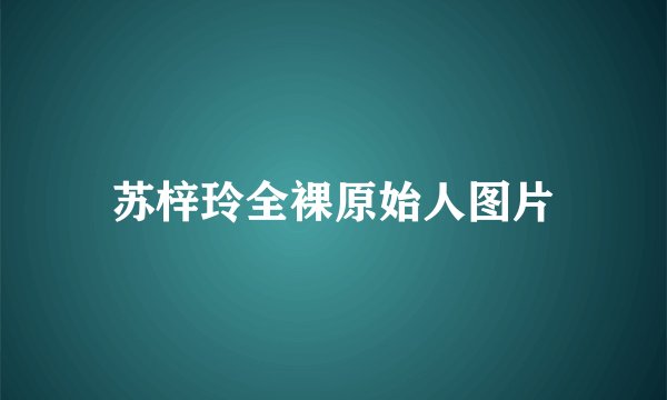 苏梓玲全裸原始人图片