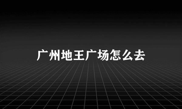 广州地王广场怎么去