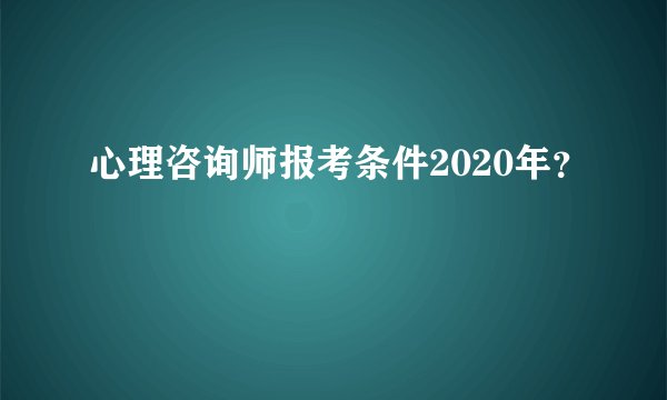 心理咨询师报考条件2020年？