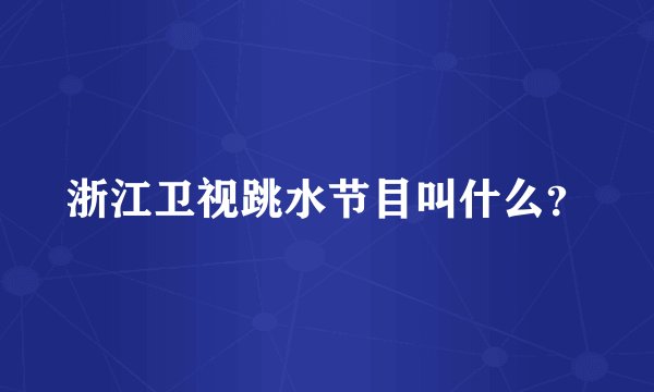 浙江卫视跳水节目叫什么？