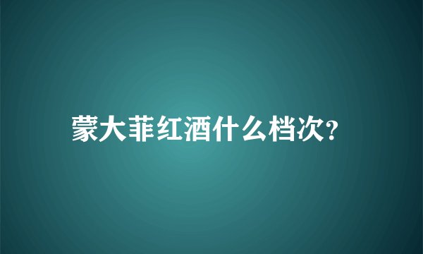 蒙大菲红酒什么档次？
