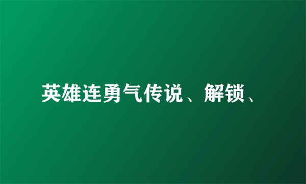 英雄连勇气传说、解锁、