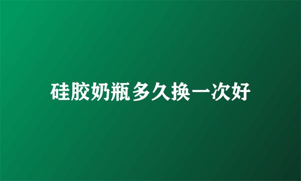 硅胶奶瓶多久换一次好