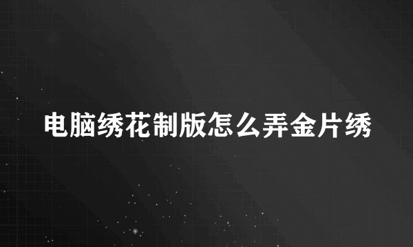 电脑绣花制版怎么弄金片绣