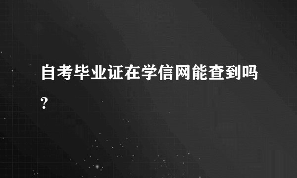 自考毕业证在学信网能查到吗？