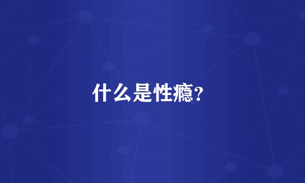 什么是性瘾？