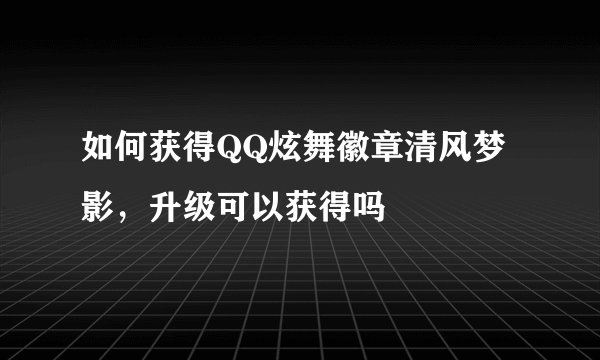 如何获得QQ炫舞徽章清风梦影，升级可以获得吗