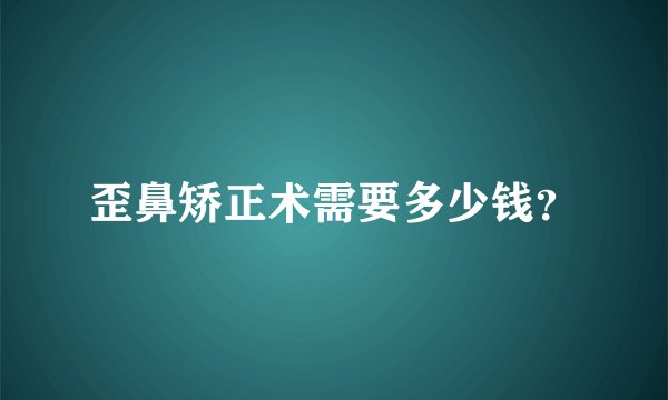 歪鼻矫正术需要多少钱？