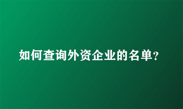 如何查询外资企业的名单？