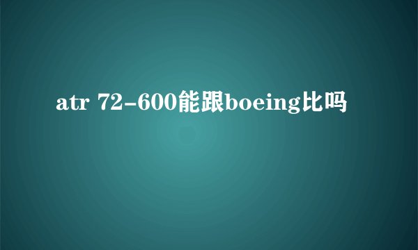 atr 72-600能跟boeing比吗