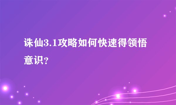 诛仙3.1攻略如何快速得领悟意识?