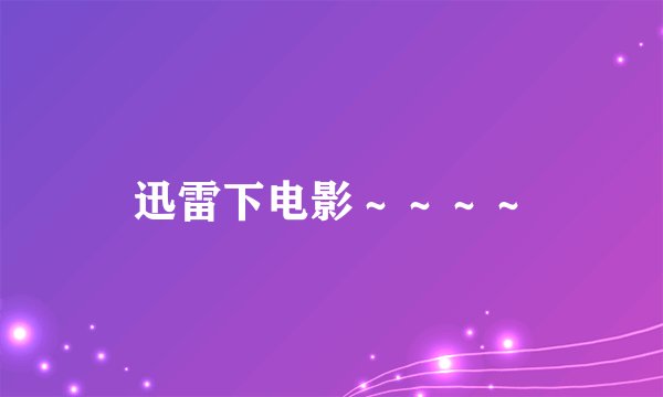 迅雷下电影～～～～