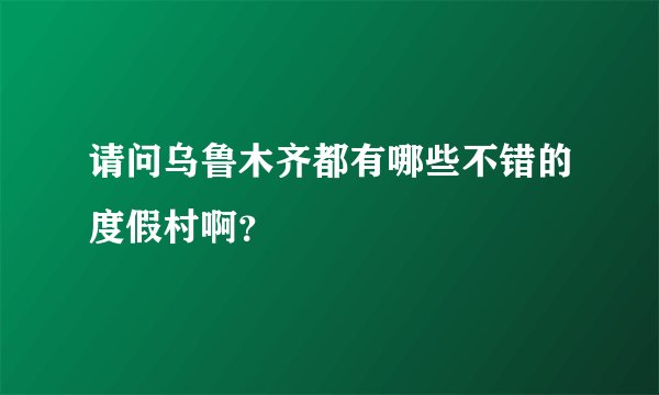 请问乌鲁木齐都有哪些不错的度假村啊？