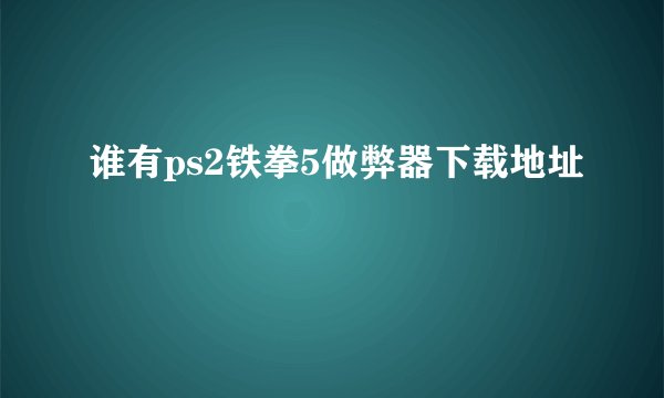 谁有ps2铁拳5做弊器下载地址