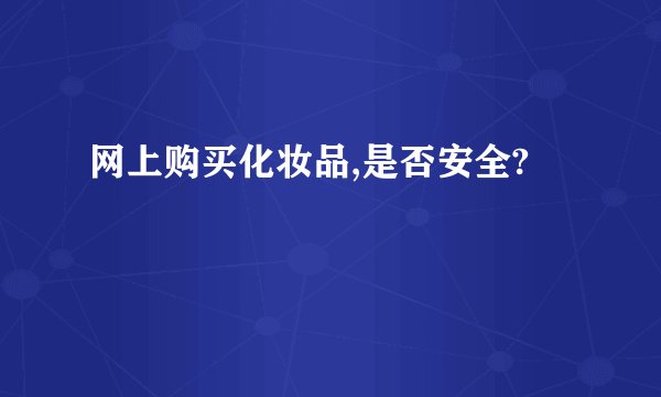 网上购买化妆品,是否安全?