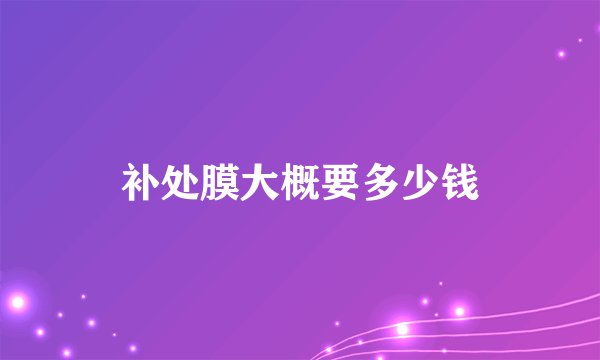 补处膜大概要多少钱