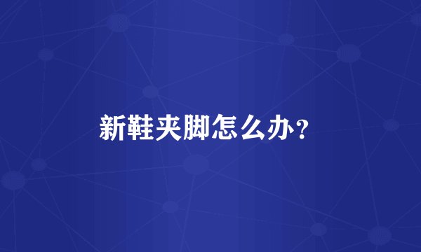 新鞋夹脚怎么办?