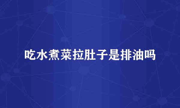 吃水煮菜拉肚子是排油吗
