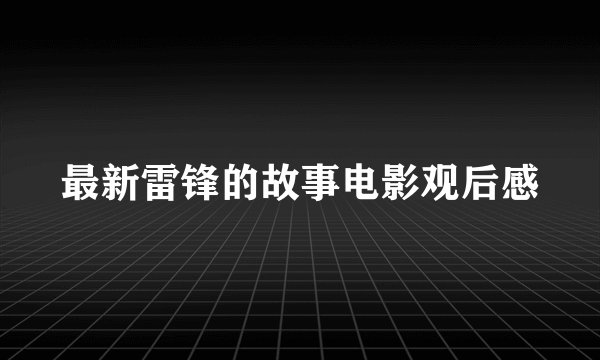 最新雷锋的故事电影观后感