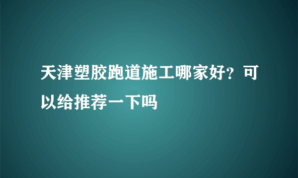 天津塑胶跑道施工哪家好?可以给推荐一下吗